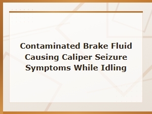 Contaminated Brake Fluid Caliper Seizure Symptoms While Idling