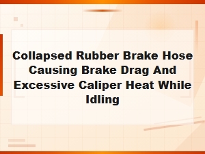Collapsed Rubber Brake Hose Causing Brake Drag and Excessive Caliper Heat