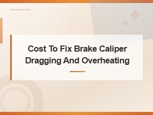 Cost to Fix Brake Caliper Dragging and Overheating