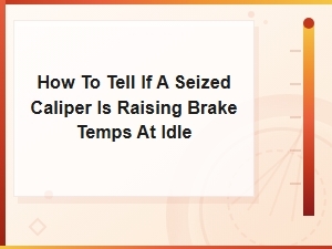 How to Tell If a Seized Caliper Is Raising Brake Temps at Idle