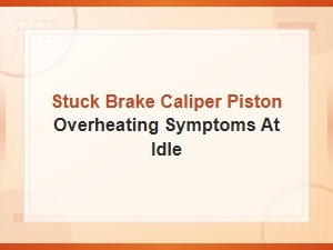 Brake Caliper Piston Stuck: Overheating Symptoms at Idle